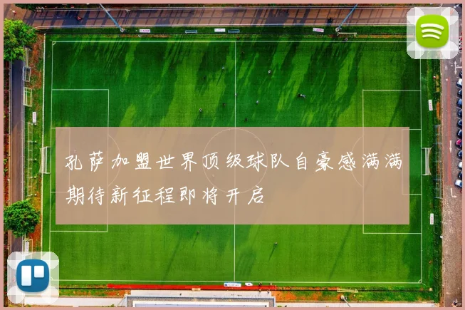 孔萨加盟世界顶级球队自豪感满满期待新征程即将开启